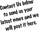 Contact Us below
to send us your latest news and we will post it here.
